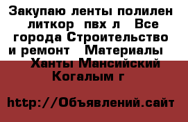Закупаю ленты полилен, литкор, пвх-л - Все города Строительство и ремонт » Материалы   . Ханты-Мансийский,Когалым г.